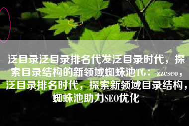 泛目录泛目录排名代发泛目录时代，探索目录结构的新领域蜘蛛池TG：zzcseo，泛目录排名时代，探索新领域目录结构，蜘蛛池助力SEO优化