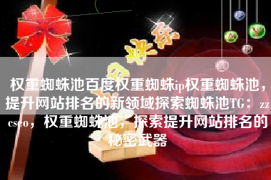 权重蜘蛛池百度权重蜘蛛ip权重蜘蛛池，提升网站排名的新领域探索蜘蛛池TG：zzcseo，权重蜘蛛池，探索提升网站排名的秘密武器