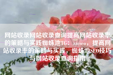 网站收录网站收录查询提高网站收录率的策略与实践蜘蛛池TG：zzcseo，提高网站收录率的策略与实践，蜘蛛池SEO技巧与网站收录查询指南