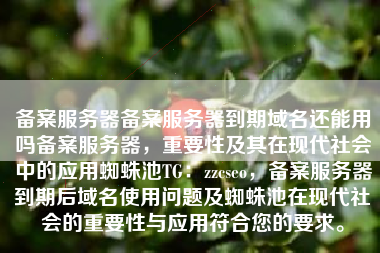 备案服务器备案服务器到期域名还能用吗备案服务器，重要性及其在现代社会中的应用蜘蛛池TG：zzcseo，备案服务器到期后域名使用问题及蜘蛛池在现代社会的重要性与应用符合您的要求。