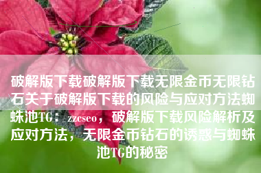 破解版下载破解版下载无限金币无限钻石关于破解版下载的风险与应对方法蜘蛛池TG：zzcseo，破解版下载风险解析及应对方法，无限金币钻石的诱惑与蜘蛛池TG的秘密