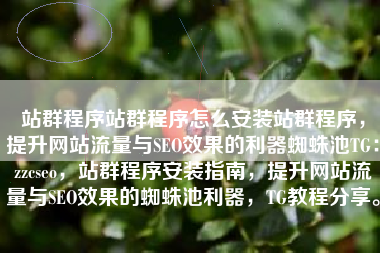 站群程序站群程序怎么安装站群程序，提升网站流量与SEO效果的利器蜘蛛池TG：zzcseo，站群程序安装指南，提升网站流量与SEO效果的蜘蛛池利器，TG教程分享。