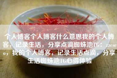 个人博客个人博客什么意思我的个人博客，记录生活，分享点滴蜘蛛池TG：zzcseo，我的个人博客，记录生活点滴，分享生活蜘蛛池TG心得体验