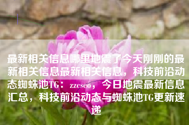 最新相关信息哪里地震了今天刚刚的最新相关信息最新相关信息，科技前沿动态蜘蛛池TG：zzcseo，今日地震最新信息汇总，科技前沿动态与蜘蛛池TG更新速递