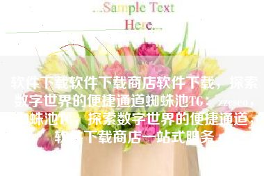 软件下载软件下载商店软件下载，探索数字世界的便捷通道蜘蛛池TG：zzcseo，蜘蛛池TG，探索数字世界的便捷通道，软件下载商店一站式服务
