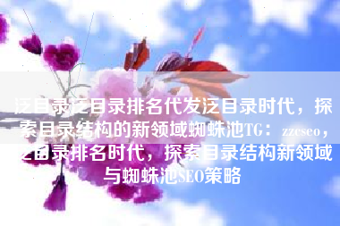 泛目录泛目录排名代发泛目录时代，探索目录结构的新领域蜘蛛池TG：zzcseo，泛目录排名时代，探索目录结构新领域与蜘蛛池SEO策略