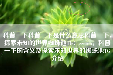 科普一下科普一下是什么意思科普一下，探索未知的世界蜘蛛池TG：zzcseo，科普一下的含义及探索未知世界的蜘蛛池TG介绍