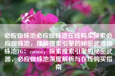 必应蜘蛛池必应蜘蛛池在线购买探索必应蜘蛛池，理解搜索引擎的秘密武器蜘蛛池TG：zzcseo，探索搜索引擎的秘密武器，必应蜘蛛池深度解析与在线购买指南