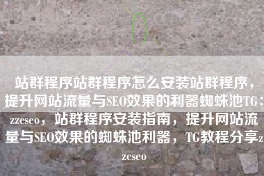 站群程序站群程序怎么安装站群程序，提升网站流量与SEO效果的利器蜘蛛池TG：zzcseo，站群程序安装指南，提升网站流量与SEO效果的蜘蛛池利器，TG教程分享zzcseo