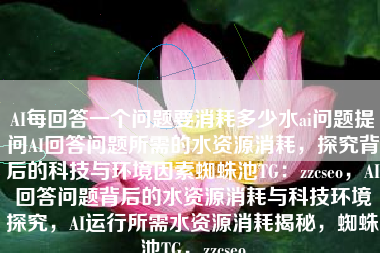 AI每回答一个问题要消耗多少水ai问题提问AI回答问题所需的水资源消耗，探究背后的科技与环境因素蜘蛛池TG：zzcseo，AI回答问题背后的水资源消耗与科技环境探究，AI运行所需水资源消耗揭秘，蜘蛛池TG，zzcseo