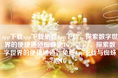 app下载app下载免费App下载，探索数字世界的便捷通道蜘蛛池TG：zzcseo，探索数字世界的便捷通道，免费App下载与蜘蛛池TG