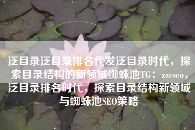 泛目录泛目录排名代发泛目录时代，探索目录结构的新领域蜘蛛池TG：zzcseo，泛目录排名时代，探索目录结构新领域与蜘蛛池SEO策略