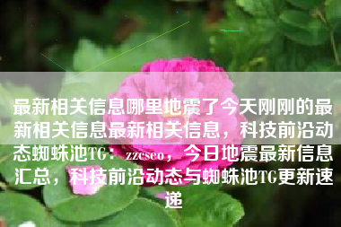 最新相关信息哪里地震了今天刚刚的最新相关信息最新相关信息，科技前沿动态蜘蛛池TG：zzcseo，今日地震最新信息汇总，科技前沿动态与蜘蛛池TG更新速递