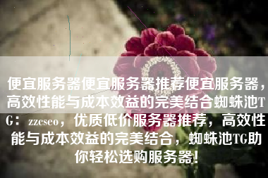 便宜服务器便宜服务器推荐便宜服务器，高效性能与成本效益的完美结合蜘蛛池TG：zzcseo，优质低价服务器推荐，高效性能与成本效益的完美结合，蜘蛛池TG助你轻松选购服务器！