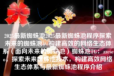 2025最新蜘蛛池2025最新蜘蛛池程序探索未来的蜘蛛池，构建高效的网络生态体系（面向未来的蜘蛛池）蜘蛛池TG：zzcseo，探索未来蜘蛛池技术，构建高效网络生态体系与最新蜘蛛池程序介绍