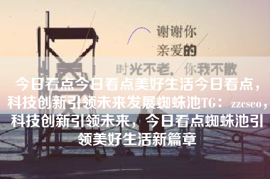 今日看点今日看点美好生活今日看点，科技创新引领未来发展蜘蛛池TG：zzcseo，科技创新引领未来，今日看点蜘蛛池引领美好生活新篇章