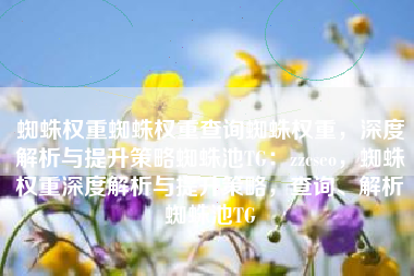 蜘蛛权重蜘蛛权重查询蜘蛛权重，深度解析与提升策略蜘蛛池TG：zzcseo，蜘蛛权重深度解析与提升策略，查询、解析蜘蛛池TG