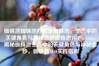 蜘蛛池蜘蛛池秒收录蜘蛛池，生态中的关键角色与神秘面纱蜘蛛池TG：zzcseo，揭秘蜘蛛池生态中的关键角色与神秘面纱，蜘蛛池SEO实践指南