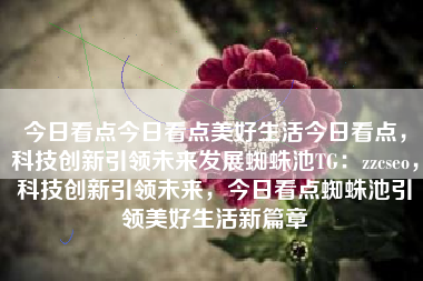 今日看点今日看点美好生活今日看点，科技创新引领未来发展蜘蛛池TG：zzcseo，科技创新引领未来，今日看点蜘蛛池引领美好生活新篇章