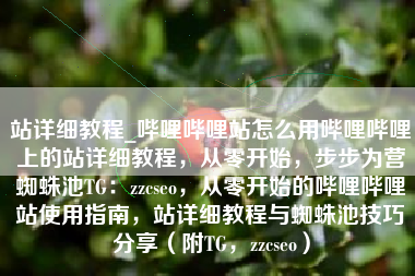 站详细教程_哔哩哔哩站怎么用哔哩哔哩上的站详细教程，从零开始，步步为营蜘蛛池TG：zzcseo，从零开始的哔哩哔哩站使用指南，站详细教程与蜘蛛池技巧分享（附TG，zzcseo）