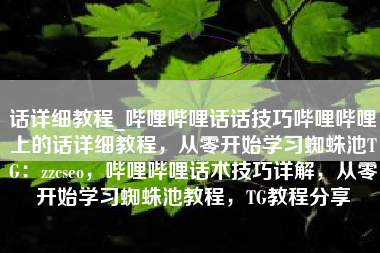 话详细教程_哔哩哔哩话话技巧哔哩哔哩上的话详细教程，从零开始学习蜘蛛池TG：zzcseo，哔哩哔哩话术技巧详解，从零开始学习蜘蛛池教程，TG教程分享