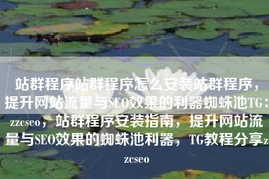 站群程序站群程序怎么安装站群程序，提升网站流量与SEO效果的利器蜘蛛池TG：zzcseo，站群程序安装指南，提升网站流量与SEO效果的蜘蛛池利器，TG教程分享zzcseo