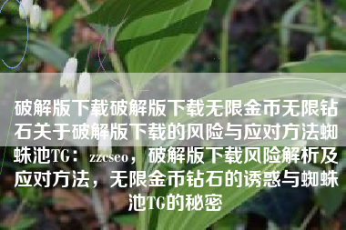 破解版下载破解版下载无限金币无限钻石关于破解版下载的风险与应对方法蜘蛛池TG：zzcseo，破解版下载风险解析及应对方法，无限金币钻石的诱惑与蜘蛛池TG的秘密