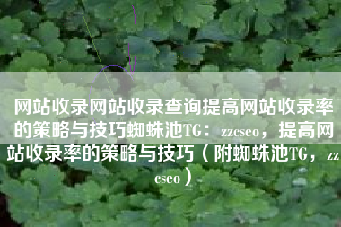 网站收录网站收录查询提高网站收录率的策略与技巧蜘蛛池TG：zzcseo，提高网站收录率的策略与技巧（附蜘蛛池TG，zzcseo）