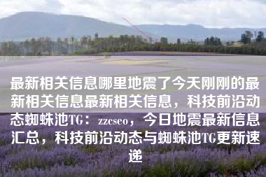 最新相关信息哪里地震了今天刚刚的最新相关信息最新相关信息，科技前沿动态蜘蛛池TG：zzcseo，今日地震最新信息汇总，科技前沿动态与蜘蛛池TG更新速递