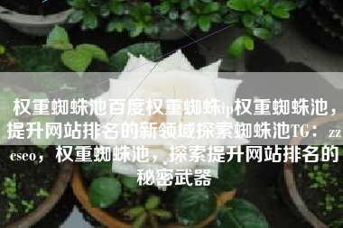 权重蜘蛛池百度权重蜘蛛ip权重蜘蛛池，提升网站排名的新领域探索蜘蛛池TG：zzcseo，权重蜘蛛池，探索提升网站排名的秘密武器