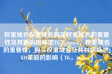 权重域名权重域名购买权重域名的重要性及其影响蜘蛛池TG：zzcseo，权重域名的重要性，购买权重域名及其对蜘蛛池SEO策略的影响（TG，zzcseo）