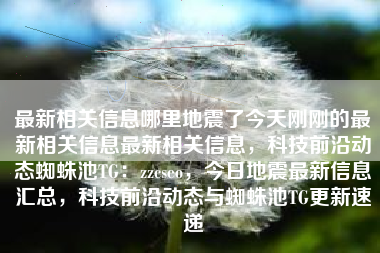 最新相关信息哪里地震了今天刚刚的最新相关信息最新相关信息，科技前沿动态蜘蛛池TG：zzcseo，今日地震最新信息汇总，科技前沿动态与蜘蛛池TG更新速递