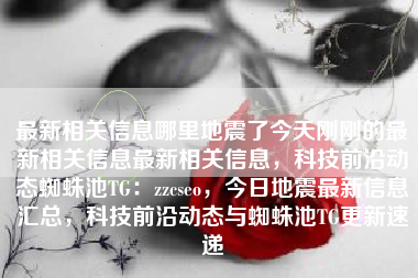 最新相关信息哪里地震了今天刚刚的最新相关信息最新相关信息，科技前沿动态蜘蛛池TG：zzcseo，今日地震最新信息汇总，科技前沿动态与蜘蛛池TG更新速递