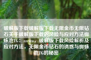 破解版下载破解版下载无限金币无限钻石关于破解版下载的风险与应对方法蜘蛛池TG：zzcseo，破解版下载风险解析及应对方法，无限金币钻石的诱惑与蜘蛛池TG的秘密