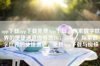 app下载app下载免费App下载，探索数字世界的便捷通道蜘蛛池TG：zzcseo，探索数字世界的便捷通道，免费App下载与蜘蛛池TG