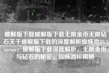 破解版下载破解版下载无限金币无限钻石关于破解版下载的深度解析蜘蛛池TG：zzcseo，破解版下载深度解析，无限金币与钻石的秘密，蜘蛛池TG揭秘
