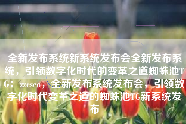 全新发布系统新系统发布会全新发布系统，引领数字化时代的变革之道蜘蛛池TG：zzcseo，全新发布系统发布会，引领数字化时代变革之道的蜘蛛池TG新系统发布