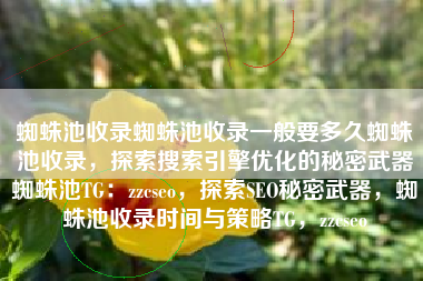 蜘蛛池收录蜘蛛池收录一般要多久蜘蛛池收录，探索搜索引擎优化的秘密武器蜘蛛池TG：zzcseo，探索SEO秘密武器，蜘蛛池收录时间与策略TG，zzcseo