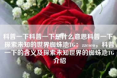科普一下科普一下是什么意思科普一下，探索未知的世界蜘蛛池TG：zzcseo，科普一下的含义及探索未知世界的蜘蛛池TG介绍