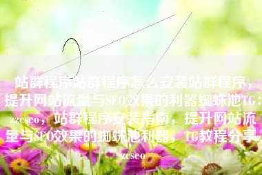 站群程序站群程序怎么安装站群程序，提升网站流量与SEO效果的利器蜘蛛池TG：zzcseo，站群程序安装指南，提升网站流量与SEO效果的蜘蛛池利器，TG教程分享zzcseo