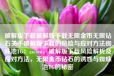 破解版下载破解版下载无限金币无限钻石关于破解版下载的风险与应对方法蜘蛛池TG：zzcseo，破解版下载风险解析及应对方法，无限金币钻石的诱惑与蜘蛛池TG的秘密