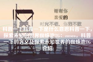 科普一下科普一下是什么意思科普一下，探索未知的世界蜘蛛池TG：zzcseo，科普一下的含义及探索未知世界的蜘蛛池TG介绍