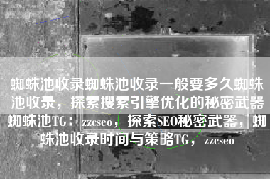 蜘蛛池收录蜘蛛池收录一般要多久蜘蛛池收录，探索搜索引擎优化的秘密武器蜘蛛池TG：zzcseo，探索SEO秘密武器，蜘蛛池收录时间与策略TG，zzcseo