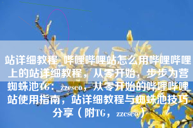 站详细教程_哔哩哔哩站怎么用哔哩哔哩上的站详细教程，从零开始，步步为营蜘蛛池TG：zzcseo，从零开始的哔哩哔哩站使用指南，站详细教程与蜘蛛池技巧分享（附TG，zzcseo）