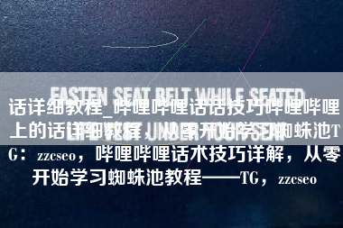 话详细教程_哔哩哔哩话话技巧哔哩哔哩上的话详细教程，从零开始学习蜘蛛池TG：zzcseo，哔哩哔哩话术技巧详解，从零开始学习蜘蛛池教程——TG，zzcseo