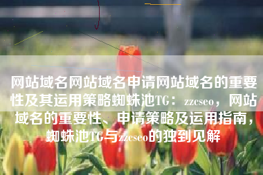 网站域名网站域名申请网站域名的重要性及其运用策略蜘蛛池TG：zzcseo，网站域名的重要性、申请策略及运用指南，蜘蛛池TG与zzcseo的独到见解