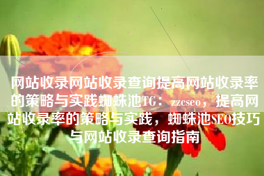 网站收录网站收录查询提高网站收录率的策略与实践蜘蛛池TG：zzcseo，提高网站收录率的策略与实践，蜘蛛池SEO技巧与网站收录查询指南