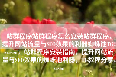 站群程序站群程序怎么安装站群程序，提升网站流量与SEO效果的利器蜘蛛池TG：zzcseo，站群程序安装指南，提升网站流量与SEO效果的蜘蛛池利器，TG教程分享zzcseo