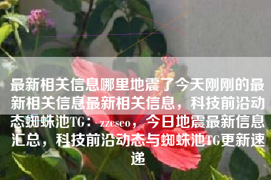最新相关信息哪里地震了今天刚刚的最新相关信息最新相关信息，科技前沿动态蜘蛛池TG：zzcseo，今日地震最新信息汇总，科技前沿动态与蜘蛛池TG更新速递