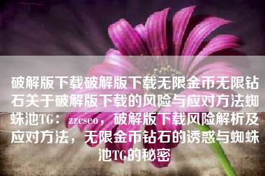 破解版下载破解版下载无限金币无限钻石关于破解版下载的风险与应对方法蜘蛛池TG：zzcseo，破解版下载风险解析及应对方法，无限金币钻石的诱惑与蜘蛛池TG的秘密